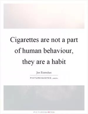 Cigarettes are not a part of human behaviour, they are a habit Picture Quote #1