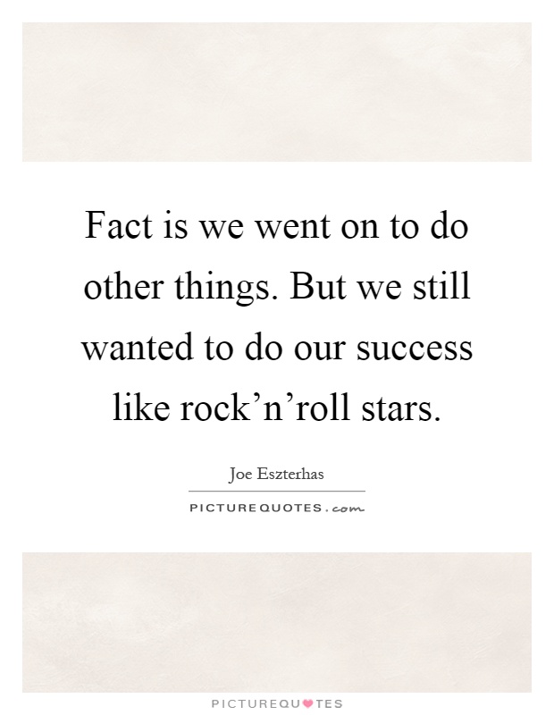 Fact is we went on to do other things. But we still wanted to do our success like rock'n'roll stars Picture Quote #1