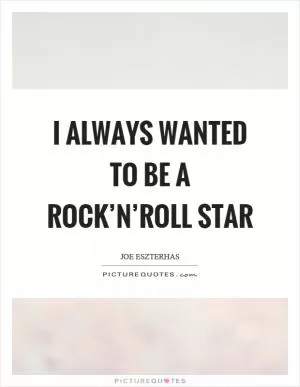 I always wanted to be a rock’n’roll star Picture Quote #1