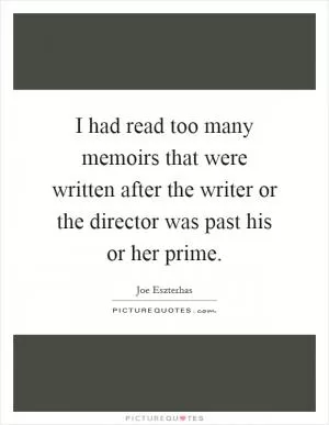 I had read too many memoirs that were written after the writer or the director was past his or her prime Picture Quote #1