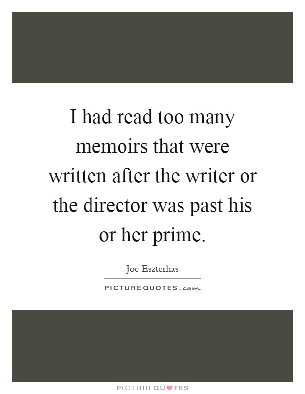I had read too many memoirs that were written after the writer or the director was past his or her prime Picture Quote #1