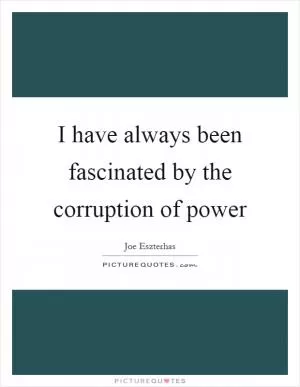 I have always been fascinated by the corruption of power Picture Quote #1