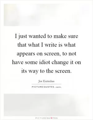 I just wanted to make sure that what I write is what appears on screen, to not have some idiot change it on its way to the screen Picture Quote #1