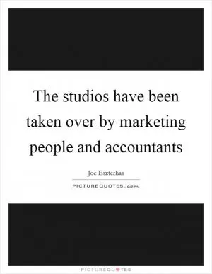The studios have been taken over by marketing people and accountants Picture Quote #1