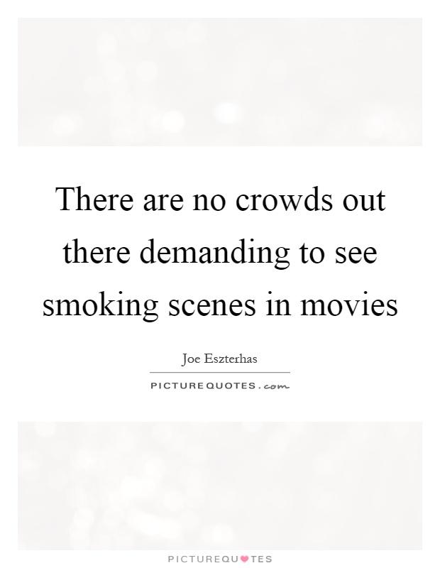 There are no crowds out there demanding to see smoking scenes in movies Picture Quote #1