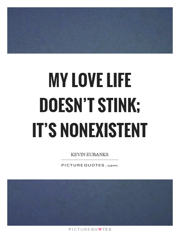 My love life doesn't stink; it's nonexistent Picture Quote #1