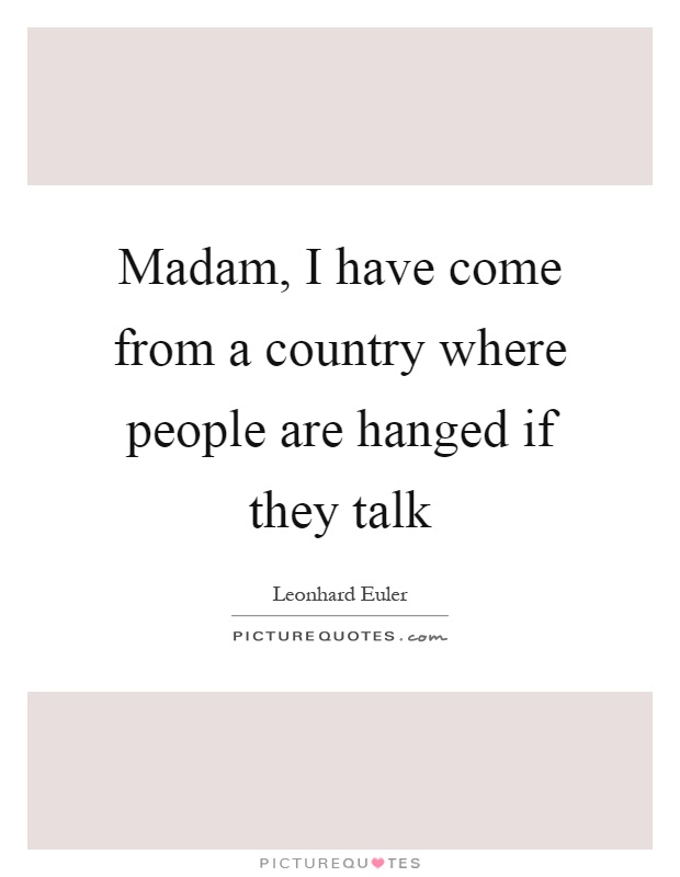 Madam, I have come from a country where people are hanged if they talk Picture Quote #1