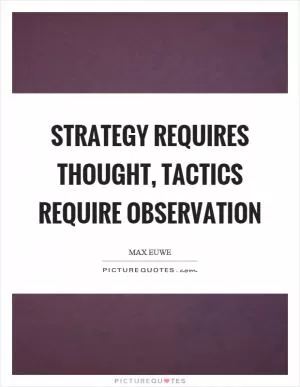 Strategy requires thought, tactics require observation Picture Quote #1