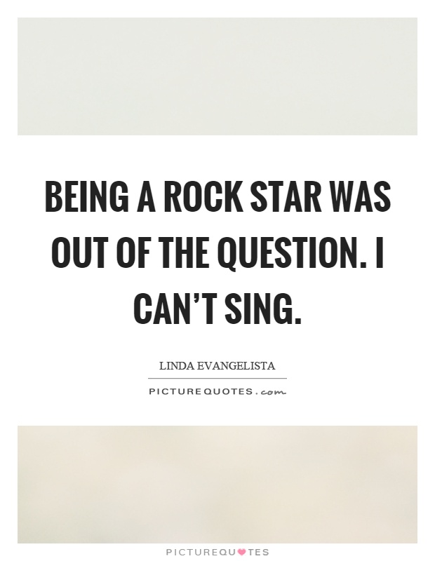 Being a rock star was out of the question. I can't sing Picture Quote #1