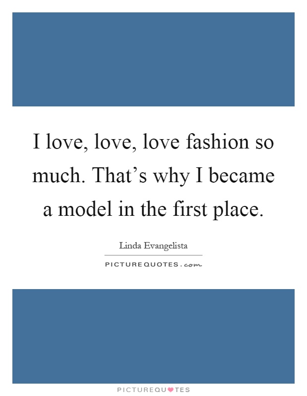 I love, love, love fashion so much. That's why I became a model in the first place Picture Quote #1