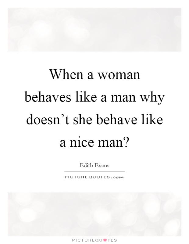 When a woman behaves like a man why doesn't she behave like a nice man? Picture Quote #1