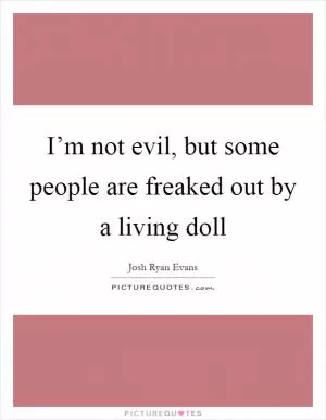 I’m not evil, but some people are freaked out by a living doll Picture Quote #1