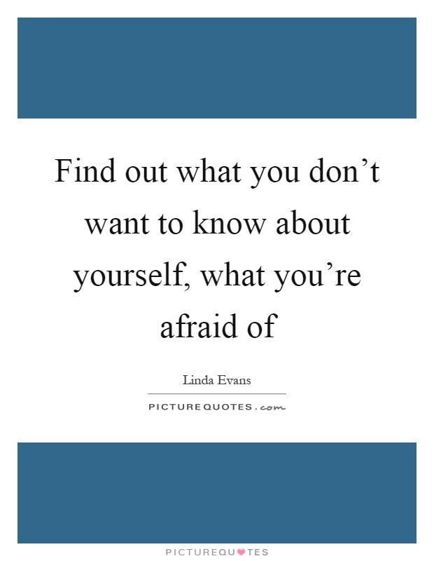 Find out what you don't want to know about yourself, what you're afraid of Picture Quote #1
