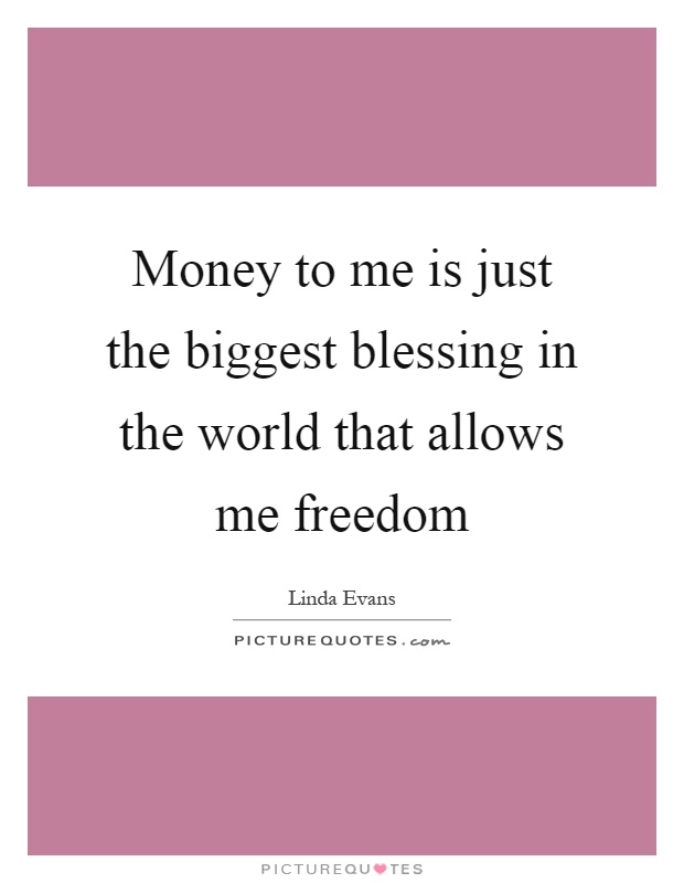 Money to me is just the biggest blessing in the world that allows me freedom Picture Quote #1
