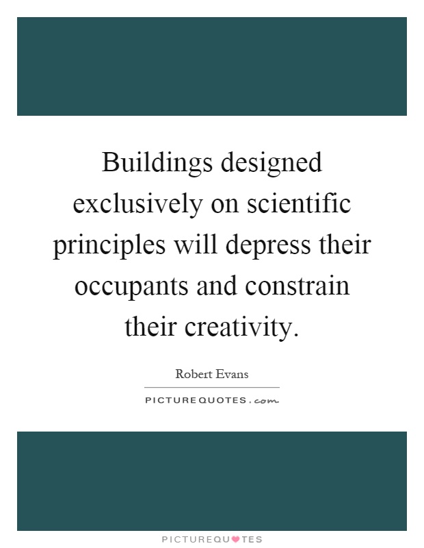 Buildings designed exclusively on scientific principles will depress their occupants and constrain their creativity Picture Quote #1
