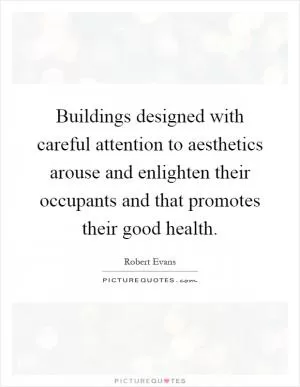 Buildings designed with careful attention to aesthetics arouse and enlighten their occupants and that promotes their good health Picture Quote #1