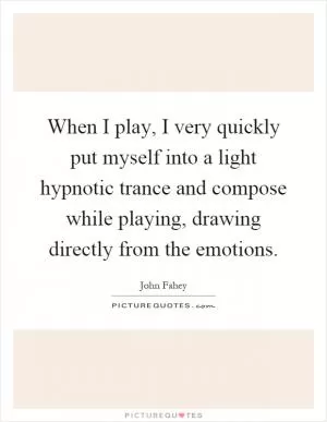 When I play, I very quickly put myself into a light hypnotic trance and compose while playing, drawing directly from the emotions Picture Quote #1