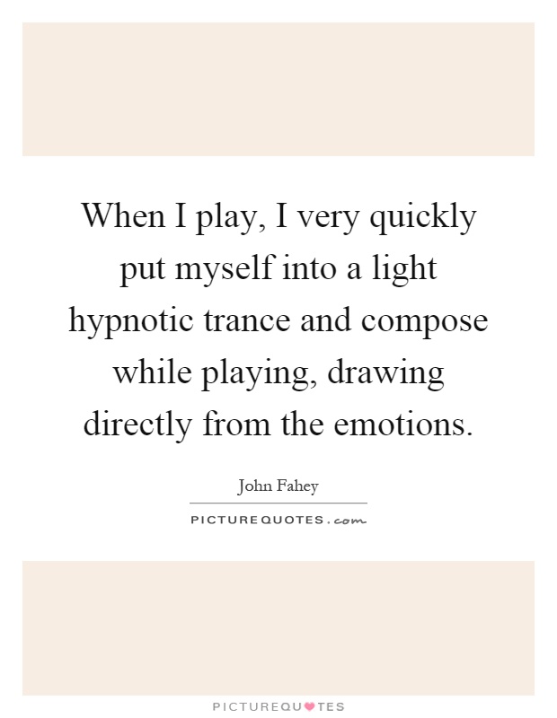 When I play, I very quickly put myself into a light hypnotic trance and compose while playing, drawing directly from the emotions Picture Quote #1