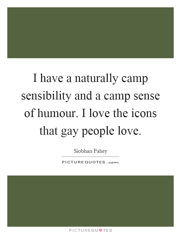 I have a naturally camp sensibility and a camp sense of humour. I love the icons that gay people love Picture Quote #1