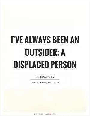 I’ve always been an outsider; a displaced person Picture Quote #1
