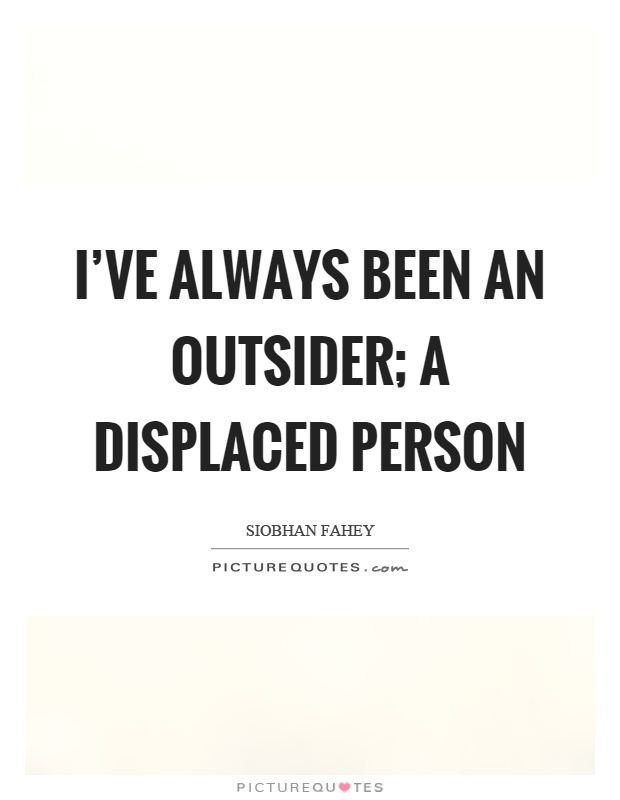 I've always been an outsider; a displaced person Picture Quote #1