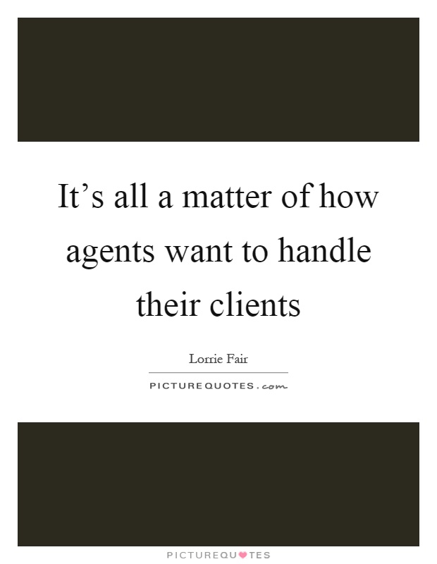 It's all a matter of how agents want to handle their clients Picture Quote #1