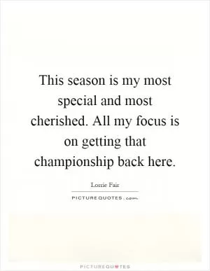 This season is my most special and most cherished. All my focus is on getting that championship back here Picture Quote #1
