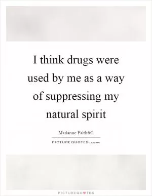 I think drugs were used by me as a way of suppressing my natural spirit Picture Quote #1