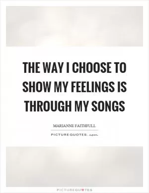The way I choose to show my feelings is through my songs Picture Quote #1