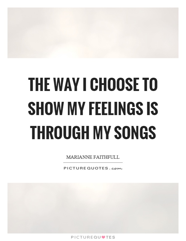 The way I choose to show my feelings is through my songs Picture Quote #1