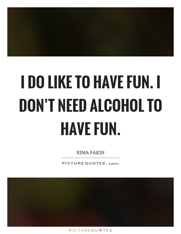 I do like to have fun. I don't need alcohol to have fun Picture Quote #1