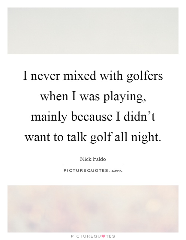 I never mixed with golfers when I was playing, mainly because I didn't want to talk golf all night Picture Quote #1