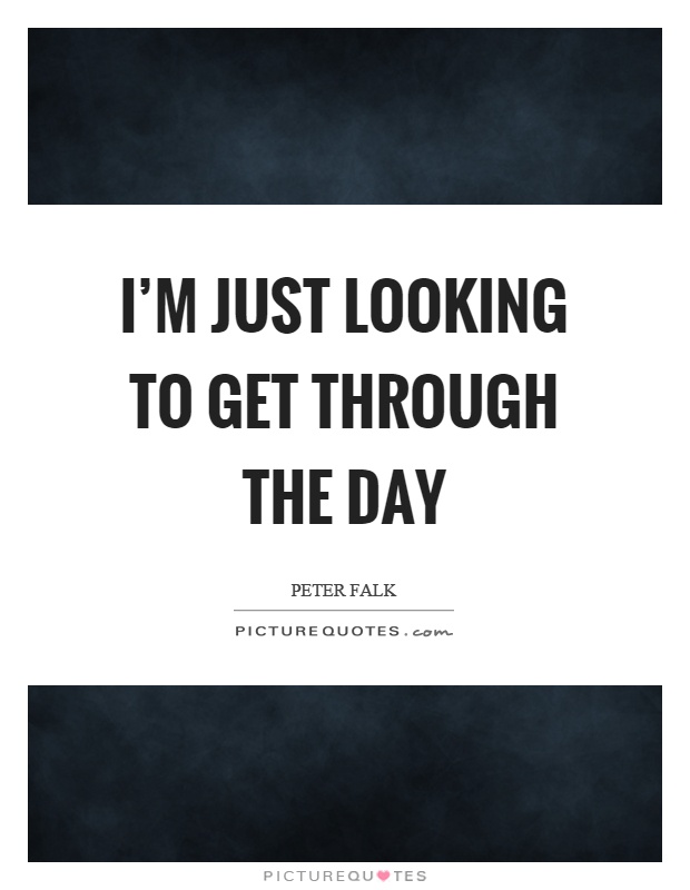 I'm just looking to get through the day Picture Quote #1
