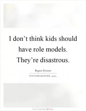 I don’t think kids should have role models. They’re disastrous Picture Quote #1