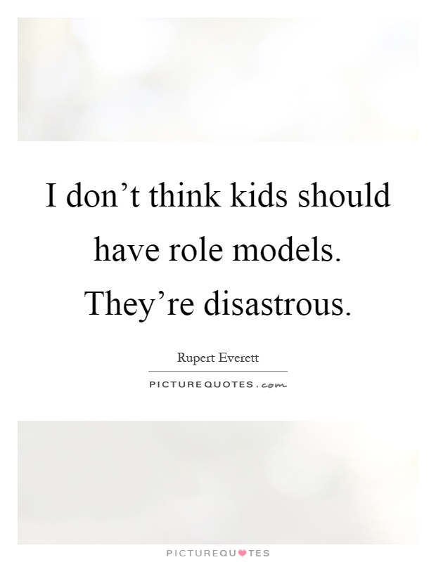 I don't think kids should have role models. They're disastrous Picture Quote #1