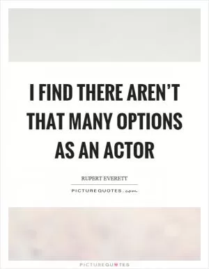 I find there aren’t that many options as an actor Picture Quote #1