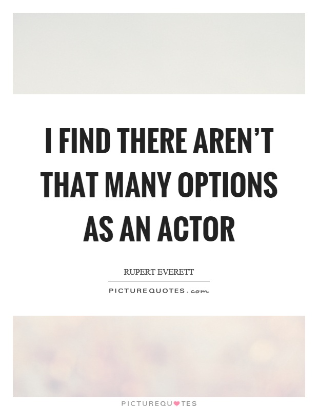 I find there aren't that many options as an actor Picture Quote #1