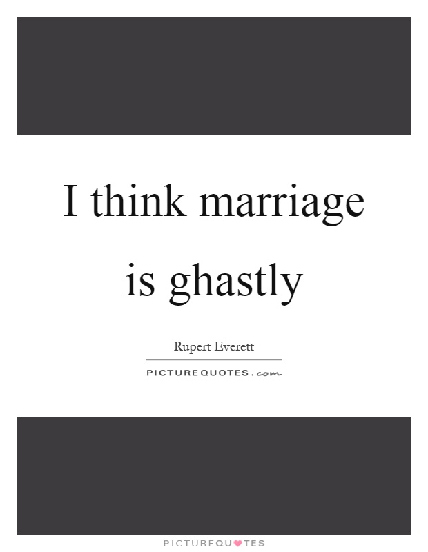 I think marriage is ghastly Picture Quote #1