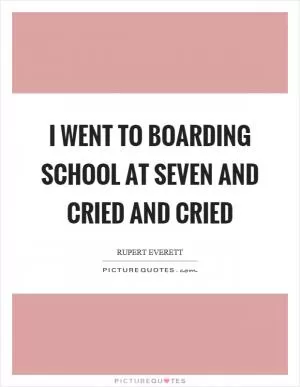 I went to boarding school at seven and cried and cried Picture Quote #1