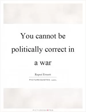 You cannot be politically correct in a war Picture Quote #1