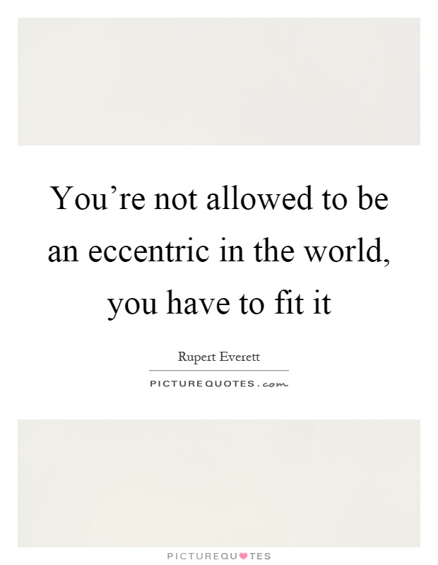 You're not allowed to be an eccentric in the world, you have to fit it Picture Quote #1