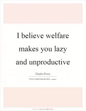 I believe welfare makes you lazy and unproductive Picture Quote #1