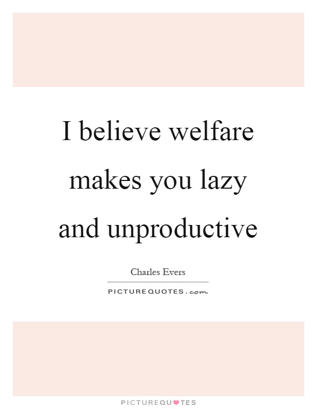 I believe welfare makes you lazy and unproductive Picture Quote #1