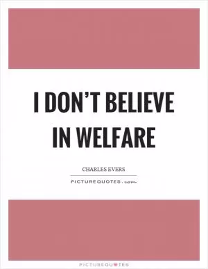 I don’t believe in welfare Picture Quote #1