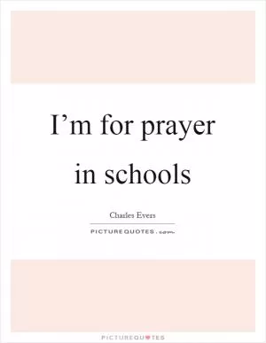 I’m for prayer in schools Picture Quote #1