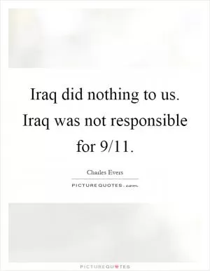 Iraq did nothing to us. Iraq was not responsible for 9/11 Picture Quote #1