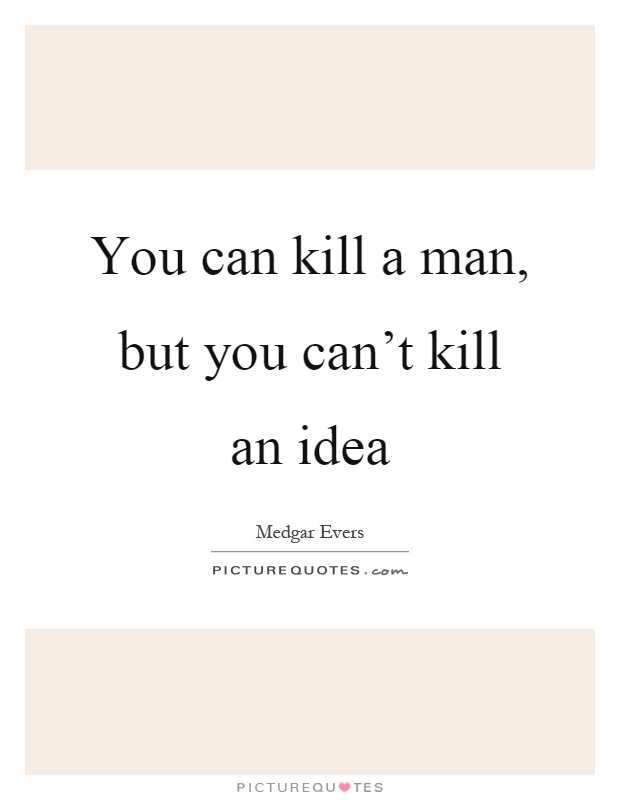 You can kill a man, but you can't kill an idea Picture Quote #1
