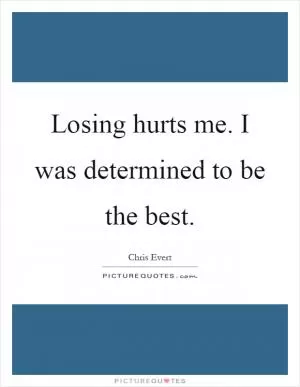 Losing hurts me. I was determined to be the best Picture Quote #1