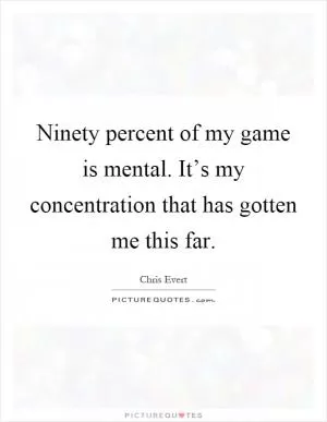 Ninety percent of my game is mental. It’s my concentration that has gotten me this far Picture Quote #1