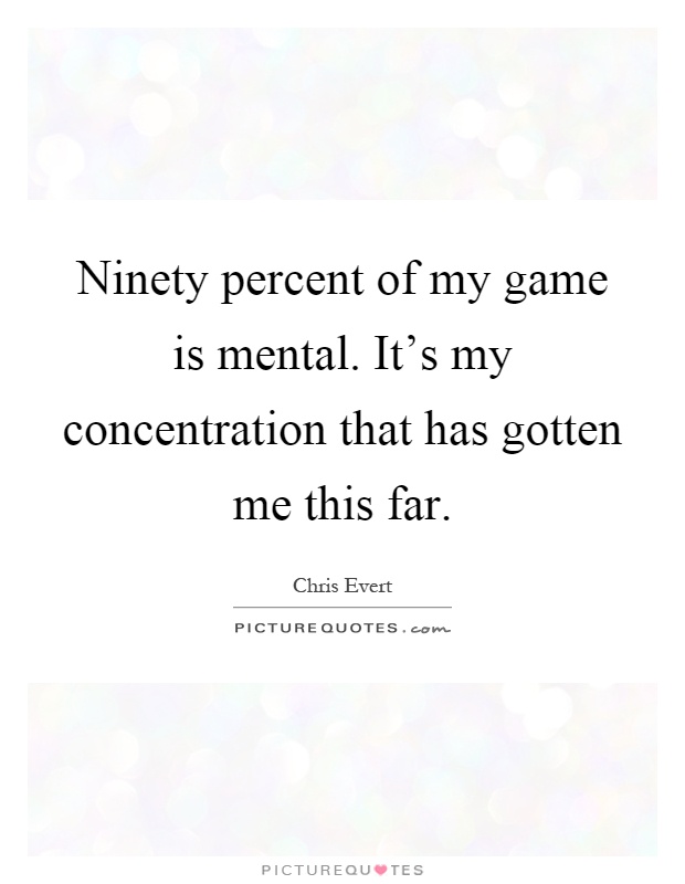 Ninety percent of my game is mental. It's my concentration that has gotten me this far Picture Quote #1
